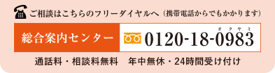 ご相談はこちらのフリーダイヤルへ（携帯電話からでもかかります）総合案内センター 0120-18-0983 通話料・相談料無料 年中無休・24時間受け付け