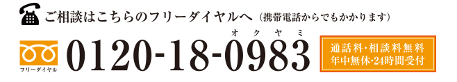 ご相談はこちらのフリーダイヤルへ（携帯電話からでもかかります） 0120-18-0983 通話料・相談料無料 年中無休・24時間受け付け